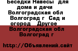Беседки.Навесы. для дома и дачи. - Волгоградская обл., Волгоград г. Сад и огород » Другое   . Волгоградская обл.,Волгоград г.